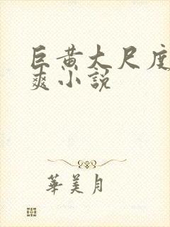 巨黄大尺度全肉爽小说