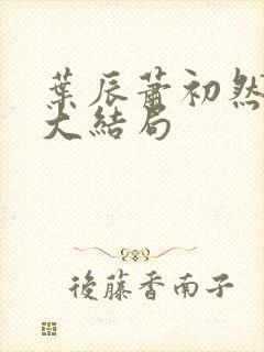 叶辰萧初然最后大结局