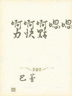 啊啊啊嗯嗯嗯用力快点