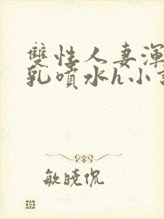 双性人妻浑圆大乳喷水h小说