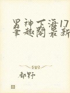 男神下海17章笔趣阁最新章节列表