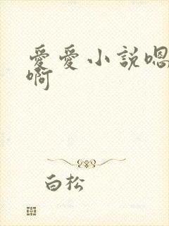 爱爱小说嗯啊嗯啊