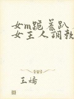 女m跪着趴着被女主人调教