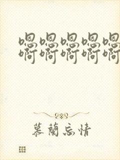 嗯嗯嗯嗯嗯嗯嗯啊啊啊啊啊啊