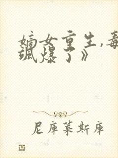 嫡女重生,毒妃飒爆了》