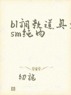 bl调教道具文sm纯肉