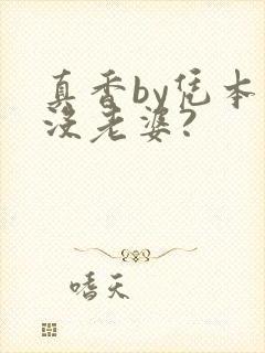 真香by凭本事没老婆?