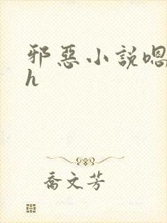 邪恶小说嗯啊哈h