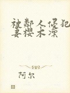 被邻人侵犯美人妻樱木凛