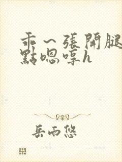 乖～张开腿我轻点嗯哼h