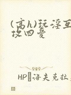 (高h)玩淫互攻四爱封面