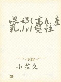 喂奶(高h,产乳,1v1双性