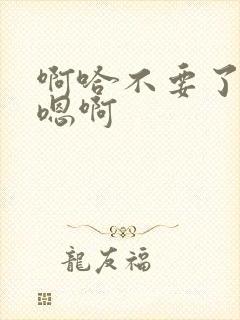 啊哈不要了嗯嗯嗯啊