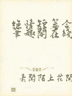 绝情短篇合集.笔趣阁在线阅读