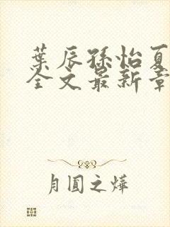 叶辰孙怡夏若雪全文最新章节免费阅读?