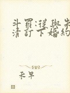 斗罗:从与朱竹清订下婚约开始 全本