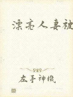 漂亮人妻被强上