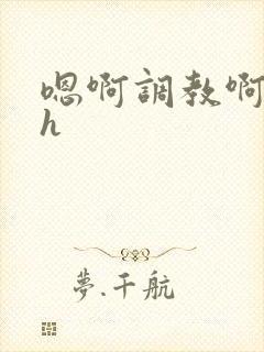 嗯啊调教啊嗯古h