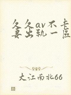 久久av不卡人妻出轨一区二区