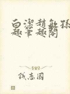 白洁赵敏孙倩笔趣笔趣阁