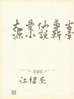 大爱仙尊古月方源小说新章节列表