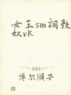女王sm调教男奴vk
