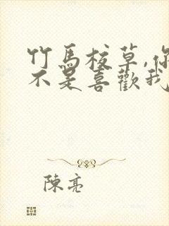 竹马校草,你是不是喜欢我全文阅读