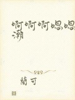 啊啊啊嗯嗯嗯高潮