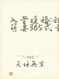 入骨暖婚:甜宠萌妻365式章节