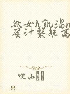 欲女h饥渴np蜜汁系统高hnp