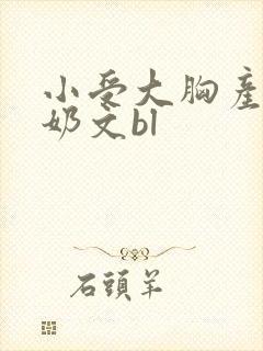 小受大胸产乳涨奶文bl