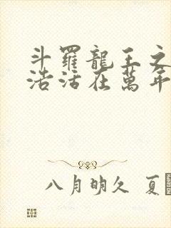 斗罗龙王之霍雨浩活在万年后笔趣阁