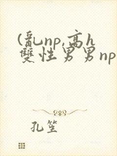 (乱np,高h双性男男np