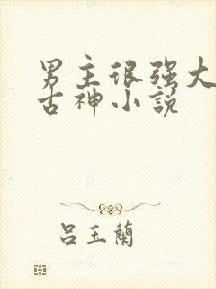 男主很强大的上古神小说