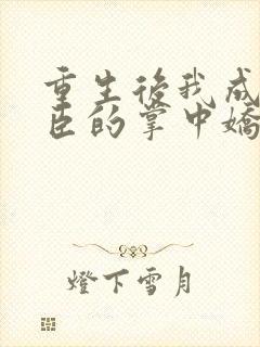 重生后我成了权臣的掌中娇原著