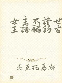 女主不谙世事男主诱骗的古言