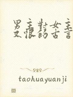 男主对女主又爱又恨的古言