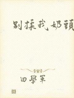 别揉我奶头啊嗯