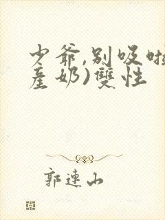 少爷,别吸啦(产奶)双性