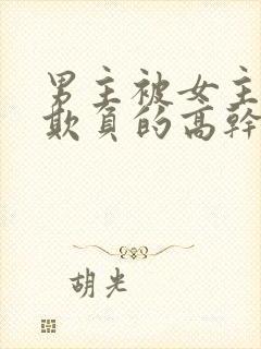 男主被女主轮流欺负的高干文