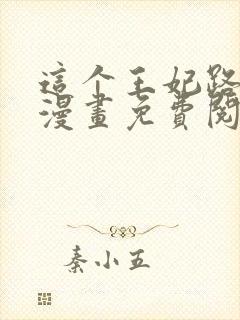 这个王妃路子野漫画免费阅读