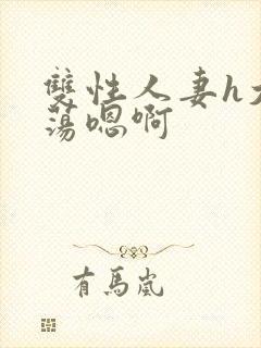 双性人妻h大乳荡嗯啊