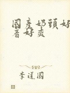 国产奶头好大揉着好爽