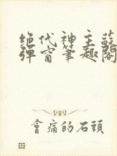 绝代神主苏莫无弹窗笔趣阁