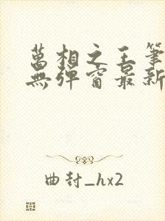 万相之王笔趣阁无弹窗最新章节更新