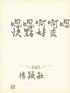 嗯嗯啊啊嗯嗯在快点好爽