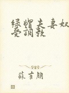 绿帽夫妻奴自愿受调教