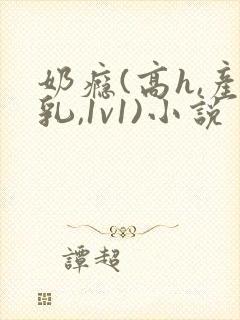 奶瘾(高h,产乳,1v1)小说