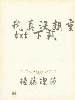 我真没想重生啊 txt 下载