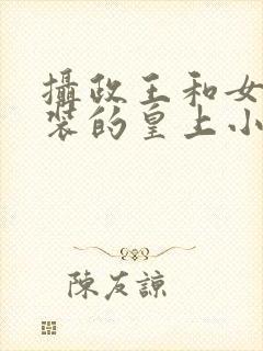 摄政王和女扮男装的皇上小说